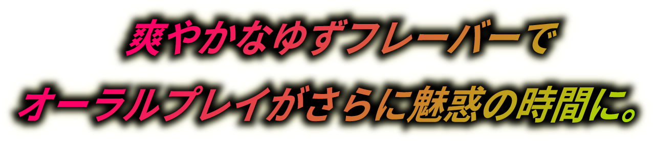 爽やかなゆずフレーバーでオーラルプレイがさらに魅惑の時間に。!!!